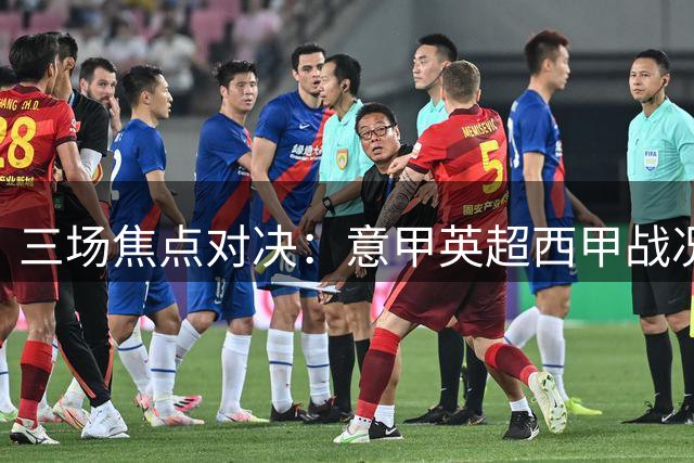 三场焦点对决：意甲英超西甲战况速递