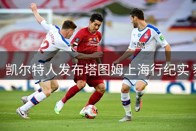 凯尔特人发布塔图姆上海行纪实 获球迷热情追捧