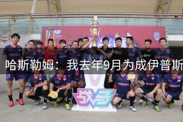 哈斯勒姆：我去年9月为成伊普斯维奇少数股东，支持球队在打造的一切