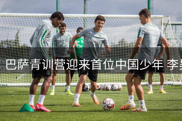 巴萨青训营迎来首位中国少年 李昊炎开启中国足球留洋新篇章