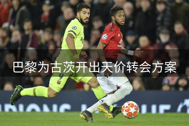 巴黎为古茨开出天价转会方案