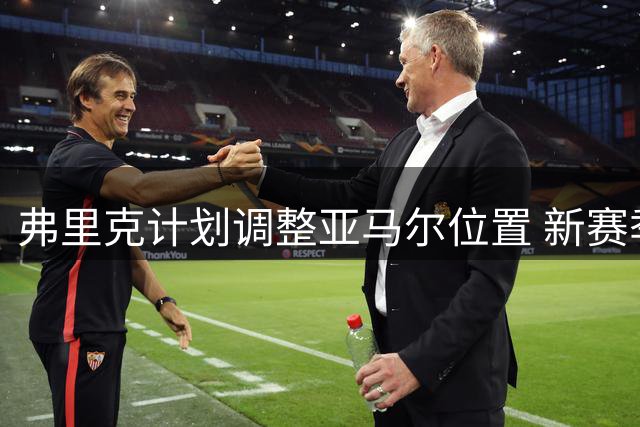 弗里克计划调整亚马尔位置 新赛季或更多出任前腰