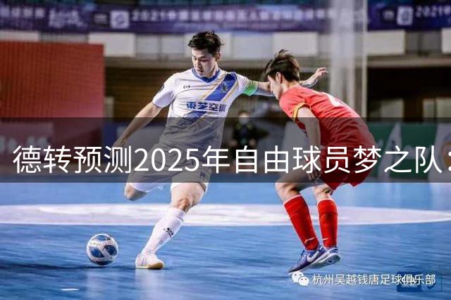 德转预测2025年自由球员梦之队：总身价5.65亿欧元豪华阵容曝光