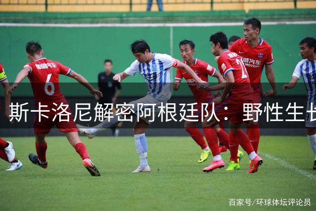 斯卡洛尼解密阿根廷队：野性生长的童年铸就无畏斗士