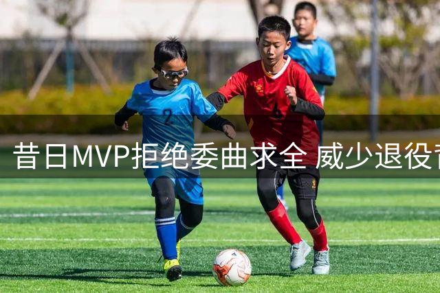 昔日MVP拒绝委曲求全 威少退役背后暗藏傲骨