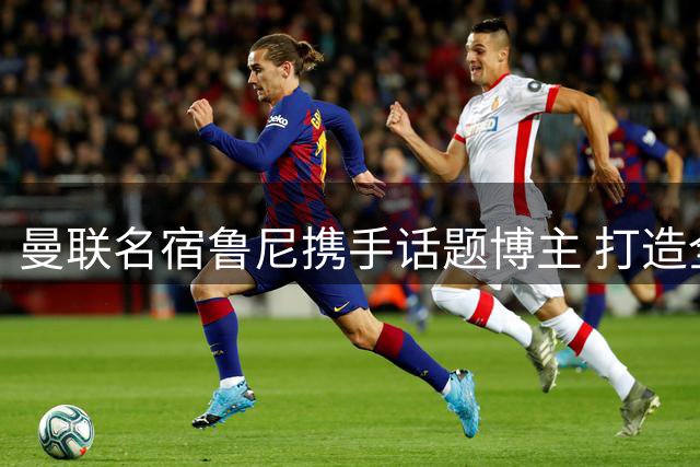 曼联名宿鲁尼携手话题博主 打造全新足球综艺登陆Disney+