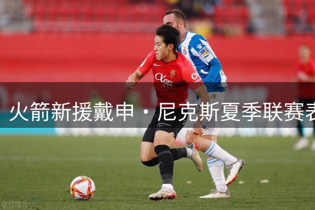 火箭新援戴申·尼克斯夏季联赛表现低迷 进攻端手感冰冷