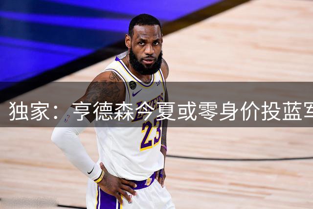 独家：亨德森今夏或零身价投蓝军 布伦特福德放行协议曝光