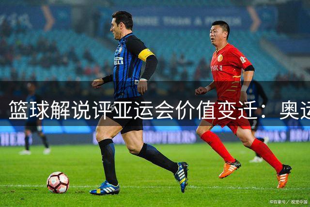篮球解说评亚运会价值变迁：奥运通道关闭 练兵意义凸显