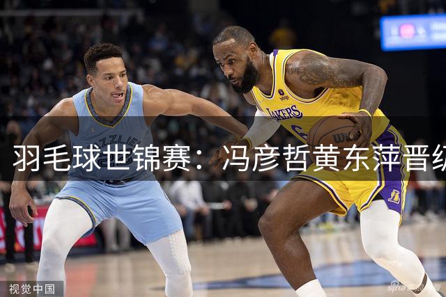 羽毛球世锦赛：冯彦哲/黄东萍晋级混双决赛
