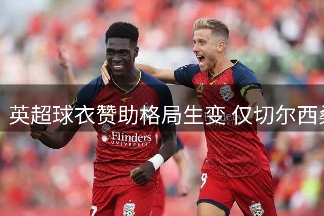 英超球衣赞助格局生变 仅切尔西桑德兰未获胸前广告