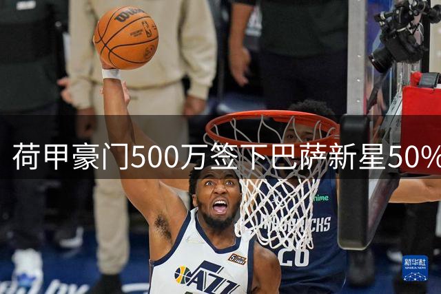荷甲豪门500万签下巴萨新星50%所有权