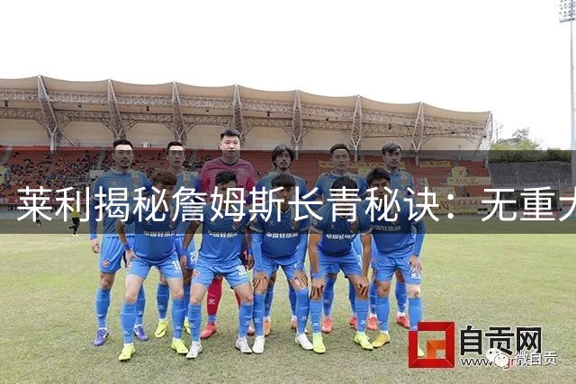 莱利揭秘詹姆斯长青秘诀：无重大伤病史铸就传奇生涯